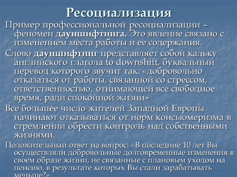 Ресоциализация Пример профессиональной ресоциализации – феномен дауншифтинга. Это явление связано с изменением места работы